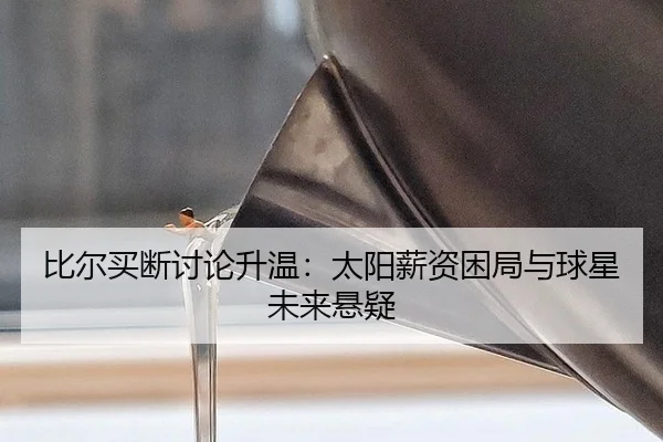 比尔买断讨论升温：太阳薪资困局与球星未来悬疑